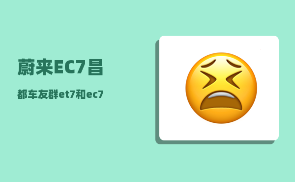 蔚来EC7昌都车友群_et7和ec7哪个更值得买-图1