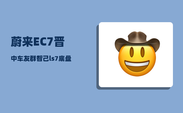 蔚来EC7晋中车友群_智己ls7底盘高度-图1