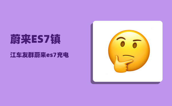 蔚来ES7镇江车友群_蔚来es7充电功率-图1