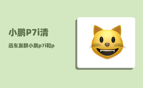 小鹏P7i清远车友群_小鹏p7i和p7外观区别-图1