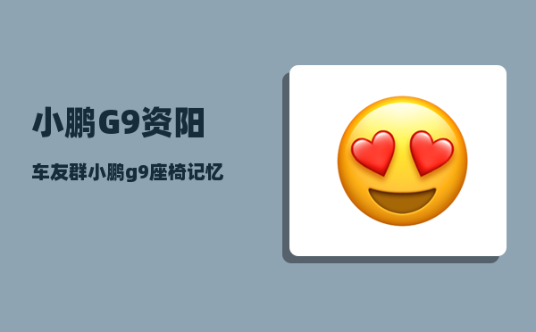 小鹏G9资阳车友群_小鹏g9座椅记忆怎么设置-图1