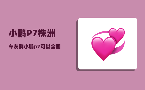 小鹏P7株洲车友群_小鹏p7可以全国换电池吗-图1