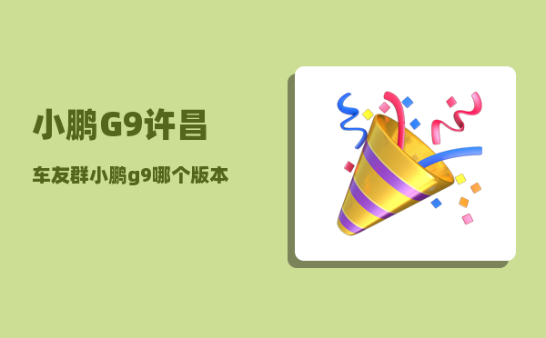 小鹏G9许昌车友群_小鹏g9哪个版本值得买-图1