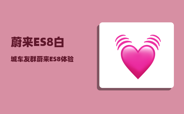 蔚来ES8白城车友群_蔚来ES8体验感如何-图1