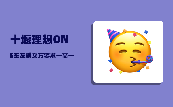 十堰理想ONE车友群_女方要求一高一动一甩指的是什么-图1