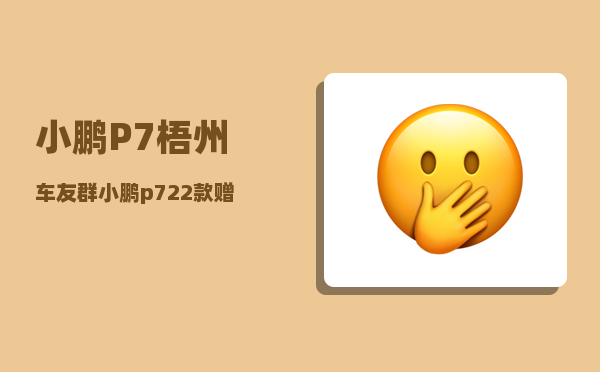 小鹏P7梧州车友群_小鹏p722款赠送什么-图1