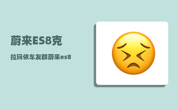 蔚来ES8克拉玛依车友群_蔚来es8是油电混合吗-图1