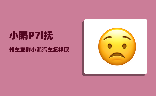 小鹏P7i抚州车友群_小鹏汽车怎样取消定位-图1