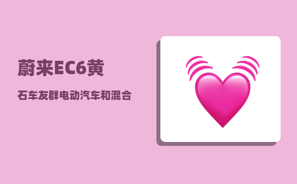 蔚来EC6黄石车友群_电动汽车和混合动力车哪个好-图1