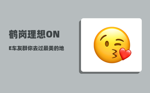 鹤岗理想ONE车友群_你去过最美的地方让你难忘的是哪里-图1