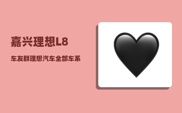 嘉兴理想L8车友群_理想汽车全部车系-图1