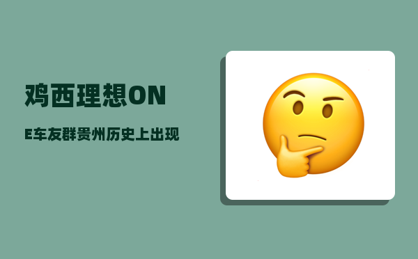 鸡西理想ONE车友群_贵州历史上出现过哪些名人-图1
