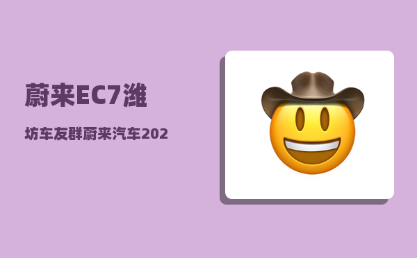 蔚来EC7潍坊车友群_蔚来汽车2022年12月份销量怎么样-图1