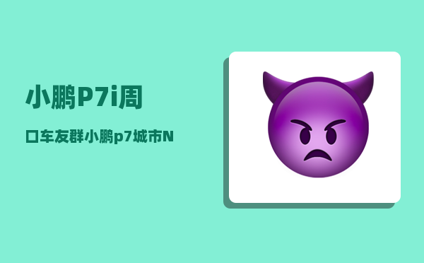 小鹏P7i周口车友群_小鹏p7城市NGP开通了吗-图1