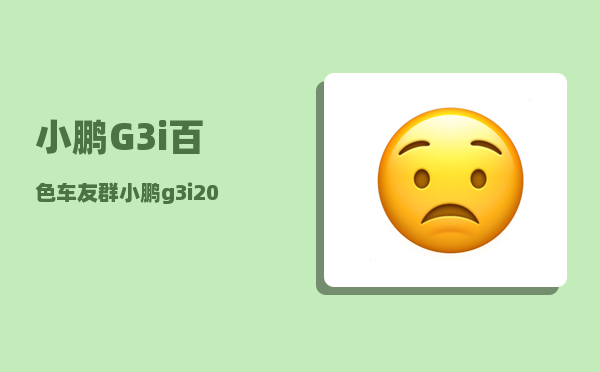 小鹏G3i百色车友群_小鹏g3i2023款什么时候出-图1