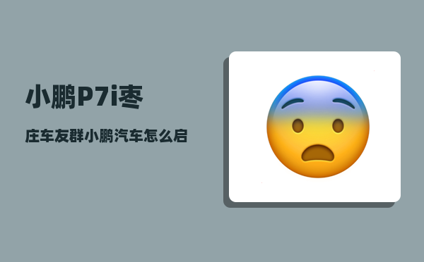 小鹏P7i枣庄车友群_小鹏汽车怎么启动和熄火-图1