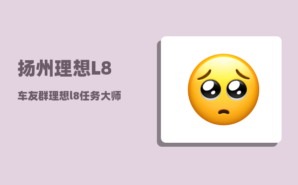 扬州理想L8车友群_理想l8任务大师怎么设置-图1