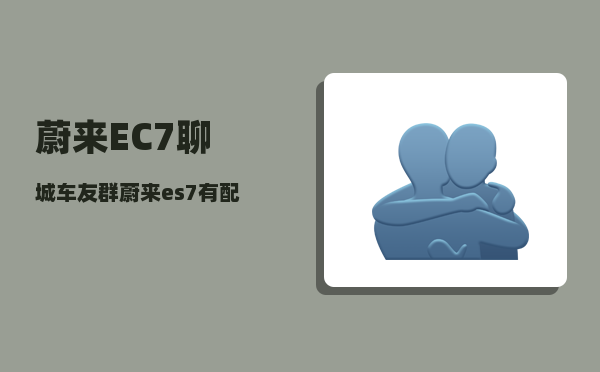 蔚来EC7聊城车友群_蔚来es7有配备n-图1