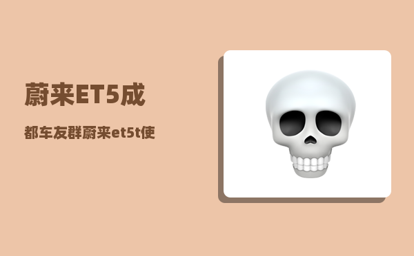 蔚来ET5成都车友群_蔚来et5t使用技巧-图1