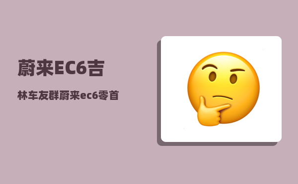 蔚来EC6吉林车友群_蔚来ec6零首付方案月供多少-图1