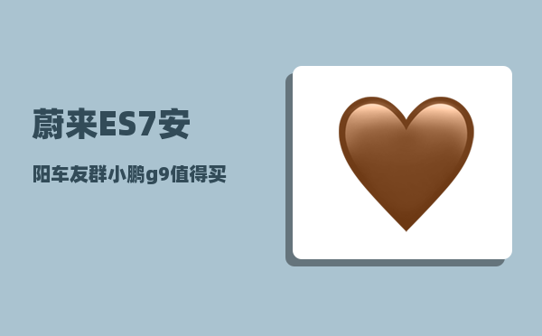 蔚来ES7安阳车友群_小鹏g9值得买吗-图1