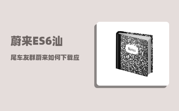 蔚来ES6汕尾车友群_蔚来如何下载应用-图1