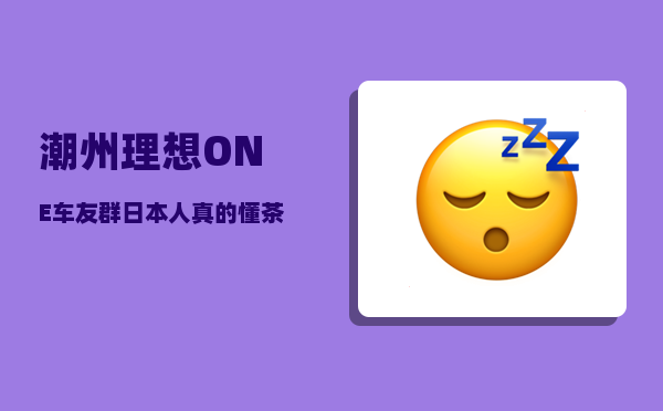 潮州理想ONE车友群_日本人真的懂茶道吗-图1