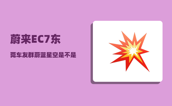 蔚来EC7东莞车友群_蔚蓝星空是不是停产了-图1