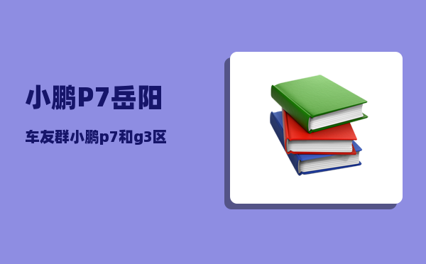 小鹏P7岳阳车友群_小鹏p7和g3区别-图1