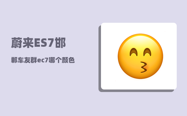 蔚来ES7邯郸车友群_ec7哪个颜色好看-图1
