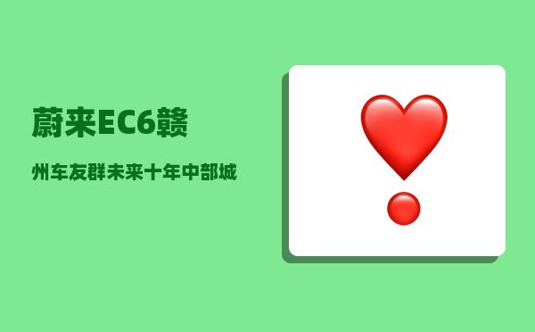 蔚来EC6赣州车友群_未来十年中部城市中哪个城市发展前景较优-图1