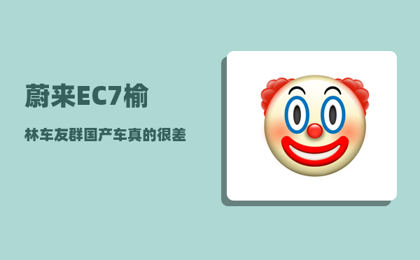 蔚来EC7榆林车友群_国产车真的很差劲吗-图1