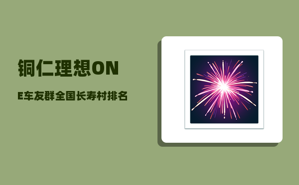 铜仁理想ONE车友群_全国长寿村排名-图1