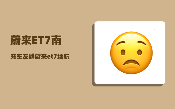 蔚来ET7南充车友群_蔚来et7续航实测-图1