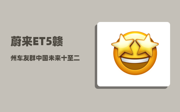 蔚来ET5赣州车友群_中国未来十至二十年最具发展潜力的二三线城市有哪些-图1