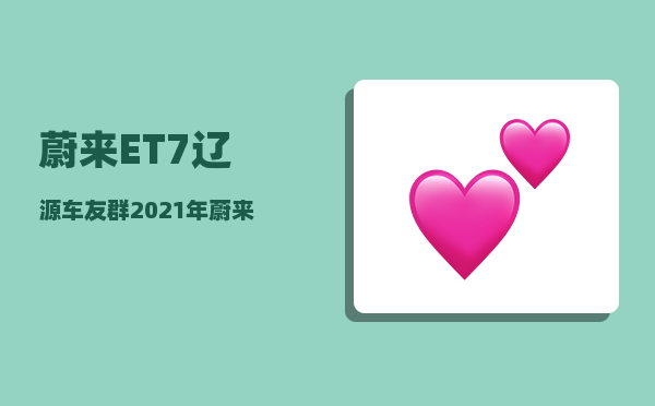 蔚来ET7辽源车友群_2021年蔚来发布会在12月几号-图1