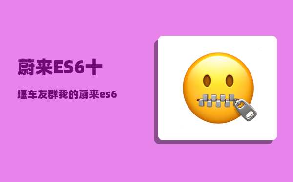 蔚来ES6十堰车友群_我的蔚来es6为什么没有车辆授权-图1
