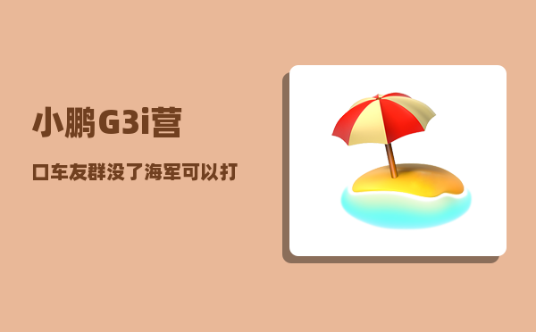 小鹏G3i营口车友群_没了海军可以打陆战啊-图1