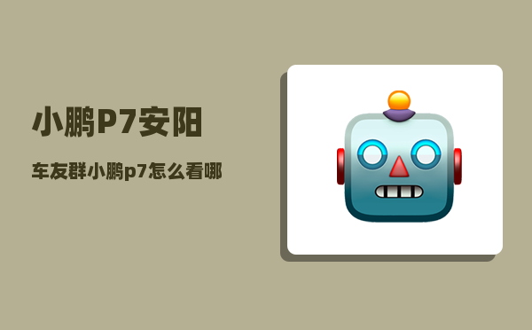 小鹏P7安阳车友群_小鹏p7怎么看哪一款-图1
