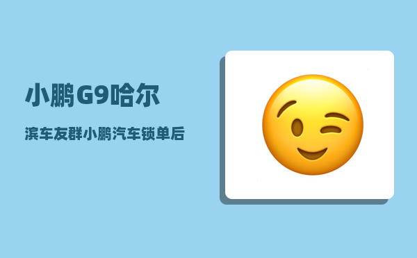 小鹏G9哈尔滨车友群_小鹏汽车锁单后可以退定金吗-图1