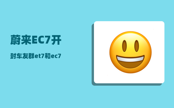 蔚来EC7开封车友群_et7和ec7哪个更值得买-图1