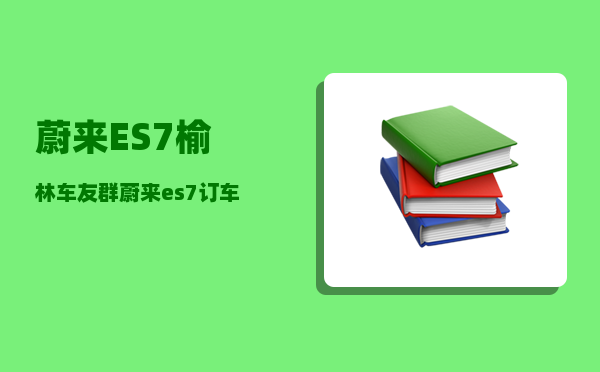 蔚来ES7榆林车友群_蔚来es7订车到交车要多久-图1