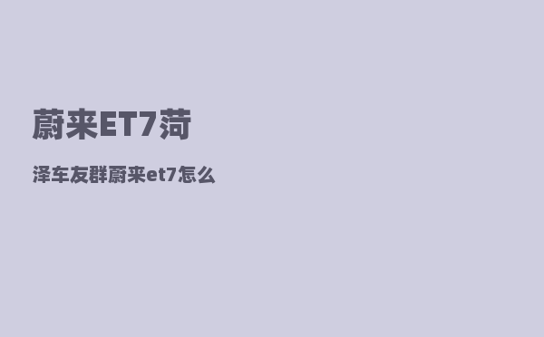 蔚来ET7菏泽车友群_蔚来et7怎么订-图1