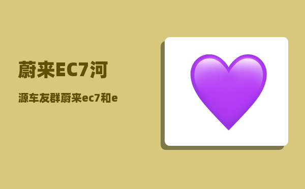 蔚来EC7河源车友群_蔚来ec7和es6的区别-图1
