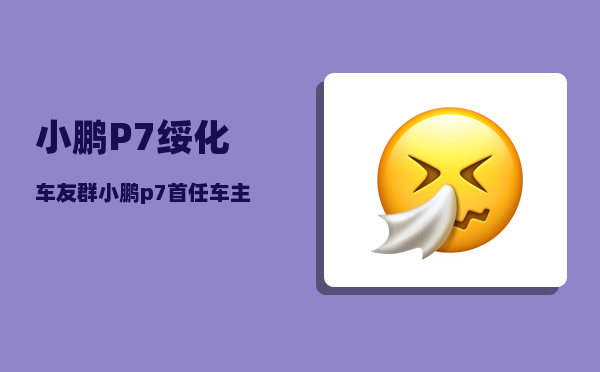 小鹏P7绥化车友群_小鹏p7导航可以连接手机导航吗-图1