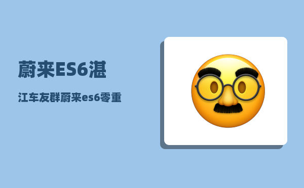 蔚来ES6湛江车友群_蔚来es6零重力座椅怎么开启-图1