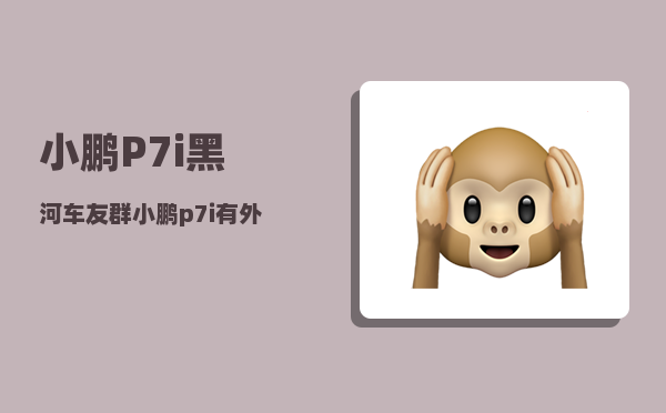 小鹏P7i黑河车友群_小鹏p7i有外放电功能吗-图1