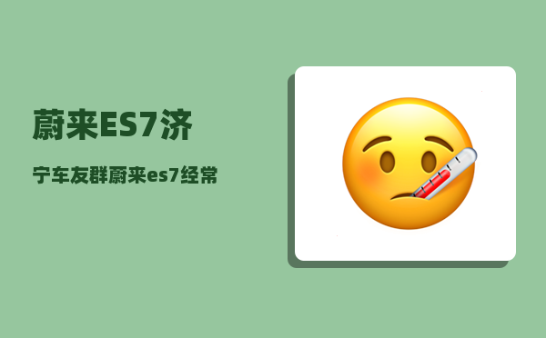 蔚来ES7济宁车友群_蔚来es7经常感应不到车钥匙-图1