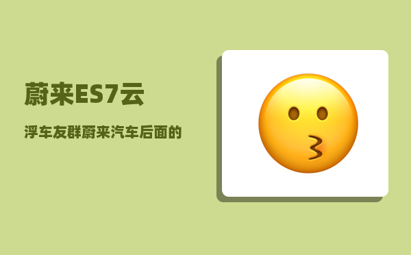 蔚来ES7云浮车友群_蔚来汽车后面的江淮汽车怎么抠掉-图1