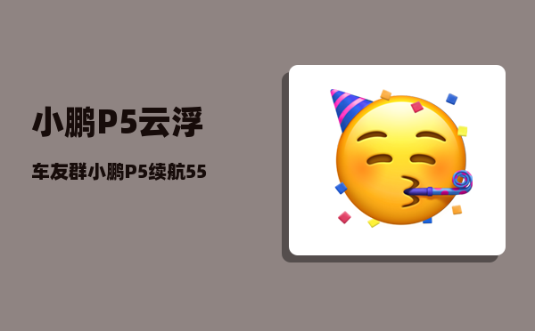 小鹏P5云浮车友群_小鹏P5续航550公里低中配车价-图1